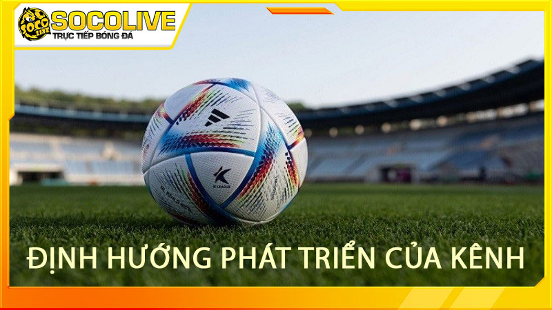 kênh phát sóng trực tiếp bóng đá Socolive có định hướng rõ ràng