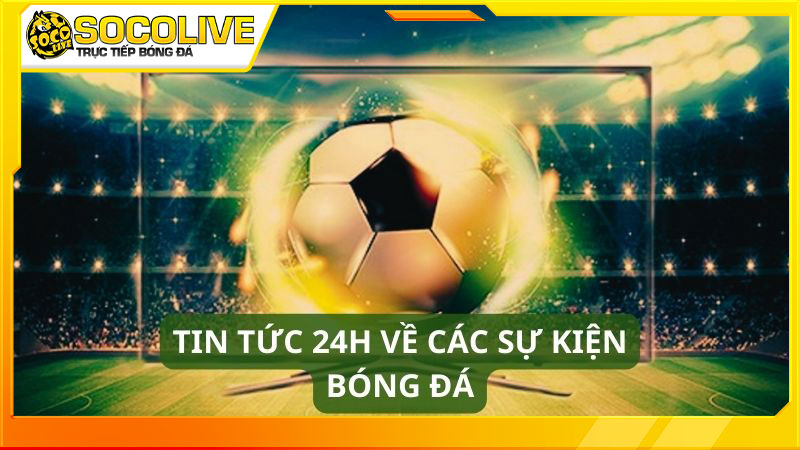 Xem bóng đá trực tuyến socolive và cập nhật tin tức 24h