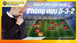 Sơ đồ bóng đá 5-3-2 và cách vận hành hệ thống